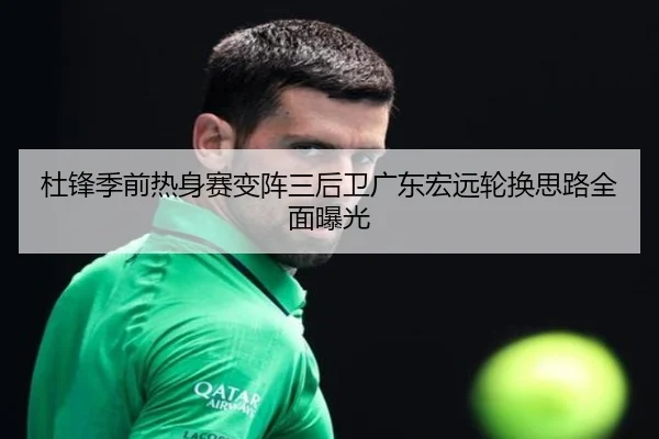 杜锋季前热身赛变阵三后卫广东宏远轮换思路全面曝光 | kaiyun